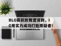 开云娱乐-BLG赛前跳舞遭讽刺，IG用实力成功打脸质疑者！