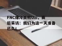 开云体育游戏-FNC爆冷击败Uzi，赛后采访：我们为这一天准备已久！