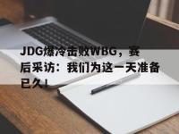 开云web网站-JDG爆冷击败WBG，赛后采访：我们为这一天准备已久！