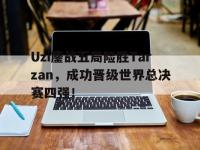 开云web网站-Uzi鏖战五局险胜Tarzan，成功晋级世界总决赛四强！