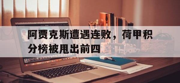 开云体育游戏-阿贾克斯遭遇连败，荷甲积分榜被甩出前四