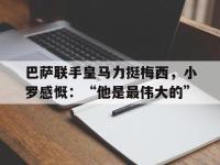 开云体育游戏-巴萨联手皇马力挺梅西，小罗感慨：“他是最伟大的”
