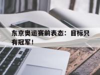 开云web网站-东京奥运赛前表态：目标只有冠军！