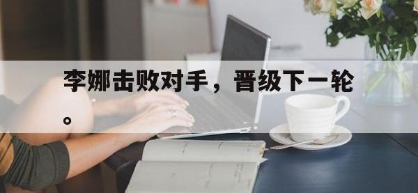 开云体育游戏-李娜击败对手，晋级下一轮。