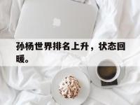 开云web网站-孙杨世界排名上升，状态回暖。