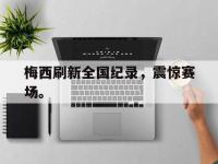 开云体育游戏-梅西刷新全国纪录，震惊赛场。