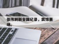 开云web网站-张伟刷新全国纪录，震惊赛场。