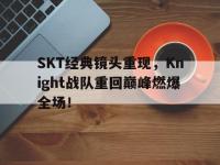 开云体育游戏-SKT经典镜头重现，Knight战队重回巅峰燃爆全场！